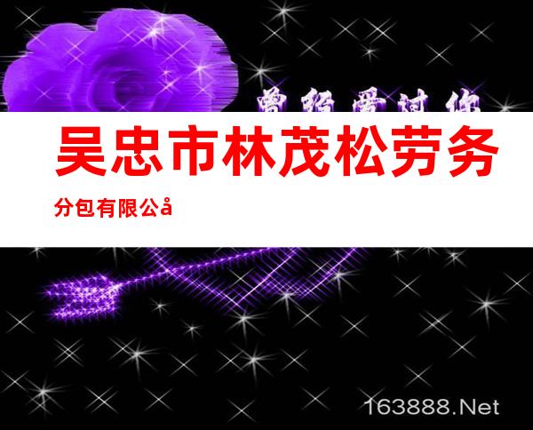 吴忠市林茂松劳务分包有限公司